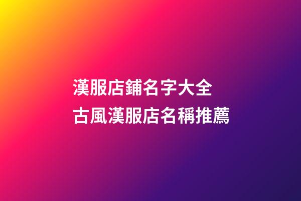 漢服店鋪名字大全 古風漢服店名稱推薦-第1張-店鋪起名-玄機派
